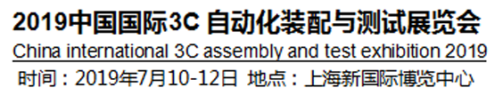 2019中國(guó)國(guó)際3C自動(dòng)化裝配與測(cè)試展覽會(huì)將于2019年7月10-12號(hào)上海國(guó)際博覽中心舉行